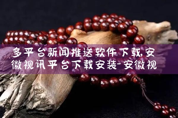 多平台新闻推送软件下载|小蓝视频