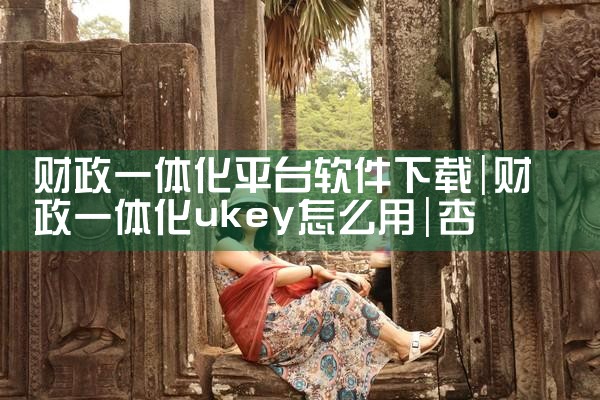 财政一体化平台软件下载|杏吧