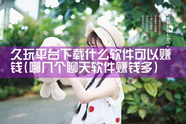 久玩平台下载什么软件可以赚钱|杏吧