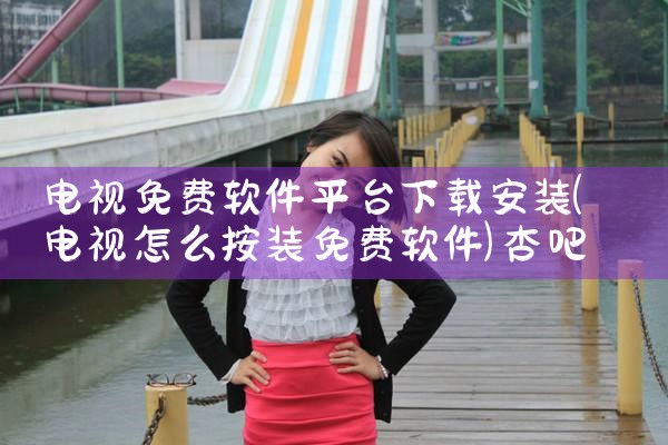 电视免费软件平台下载安装|杏吧