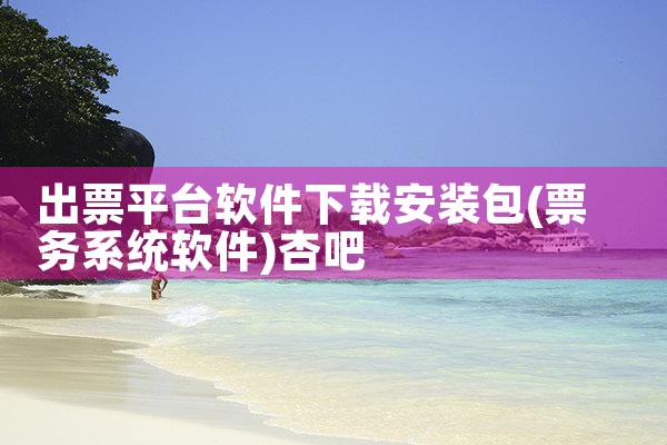 出票平台软件下载安装包|杏吧
