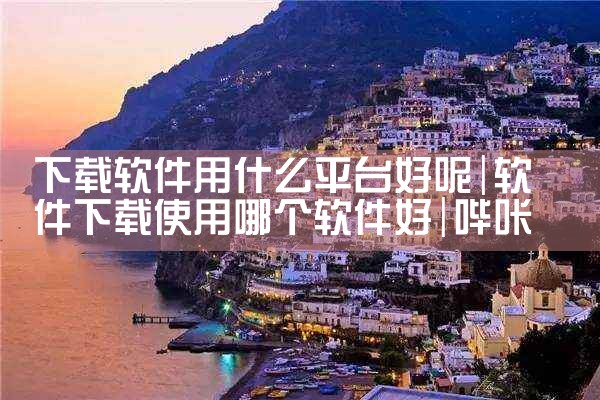 下载软件用什么平台好呢|哔咔漫画