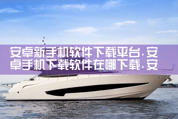 安卓新手机软件下载平台|杏吧