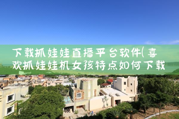 下载抓娃娃直播平台软件|小蓝视频
