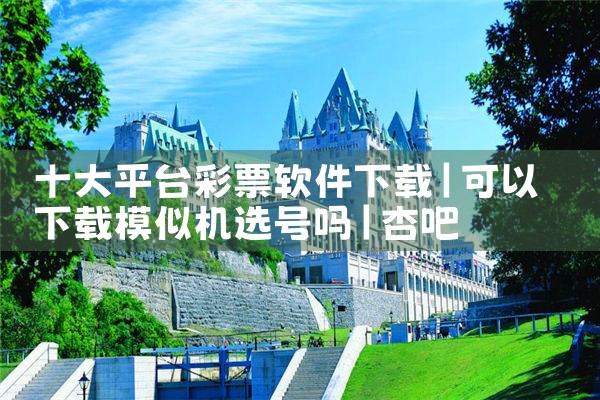 十大平台彩票软件下载|杏吧