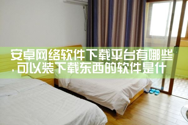 安卓网络软件下载平台有哪些|杏吧