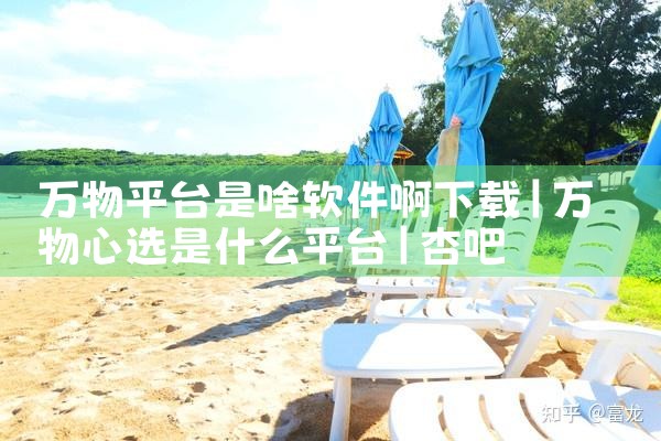 万物平台是啥软件啊下载|杏吧